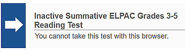 Error message with white arrow in blue box reading, 'Inactive Summative ELPAC Grades 3-5 Reading Test: You cannot take this test with this browser.'